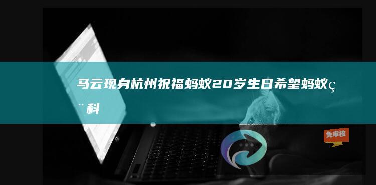 马云现身杭州祝福蚂蚁20岁生日：希望蚂蚁用科技为生活带去进步和改变