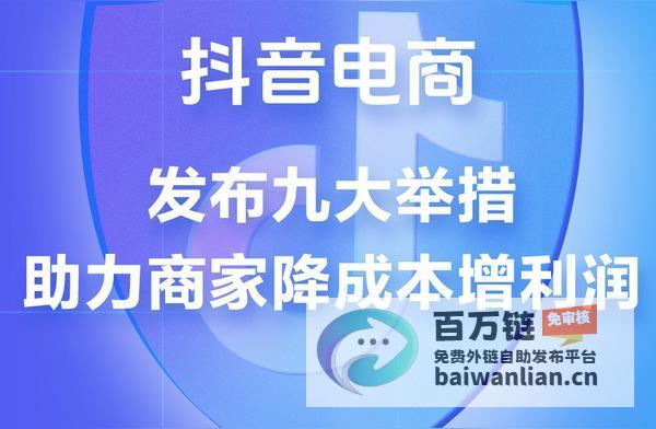 9项措施出炉 赋能商家蓬勃发展 抖音电商助力商家降本增效 (九项措施要记牢)